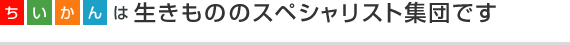 ちいかんは生きもののスペシャリスト集団です