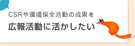 CSRや環境保全活動の成果を広報活動に活かしたい