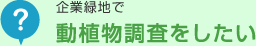 企業緑地で動植物調査をしたい