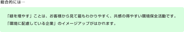 「緑を増やす」ことは、お客様からみて最もわかりやすく、共感の得やすい環境保全活動です。「環境に配慮している企業」のイメージアップがはかれます。